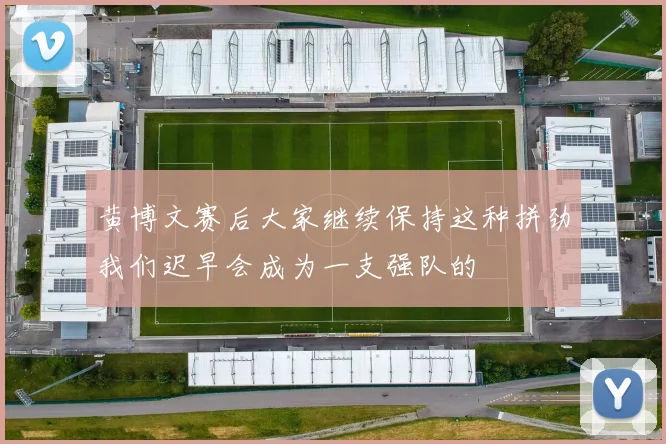 黄博文赛后大家继续保持这种拼劲我们迟早会成为一支强队的