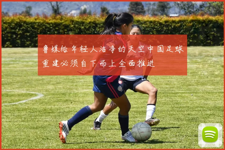 鲁媒给年轻人洁净的天空中国足球重建必须自下而上全面推进