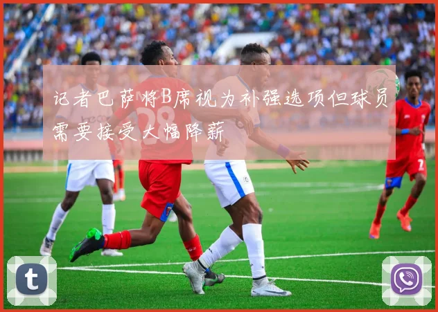 记者巴萨将B席视为补强选项但球员需要接受大幅降薪